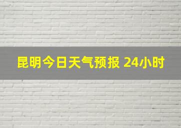 昆明今日天气预报 24小时